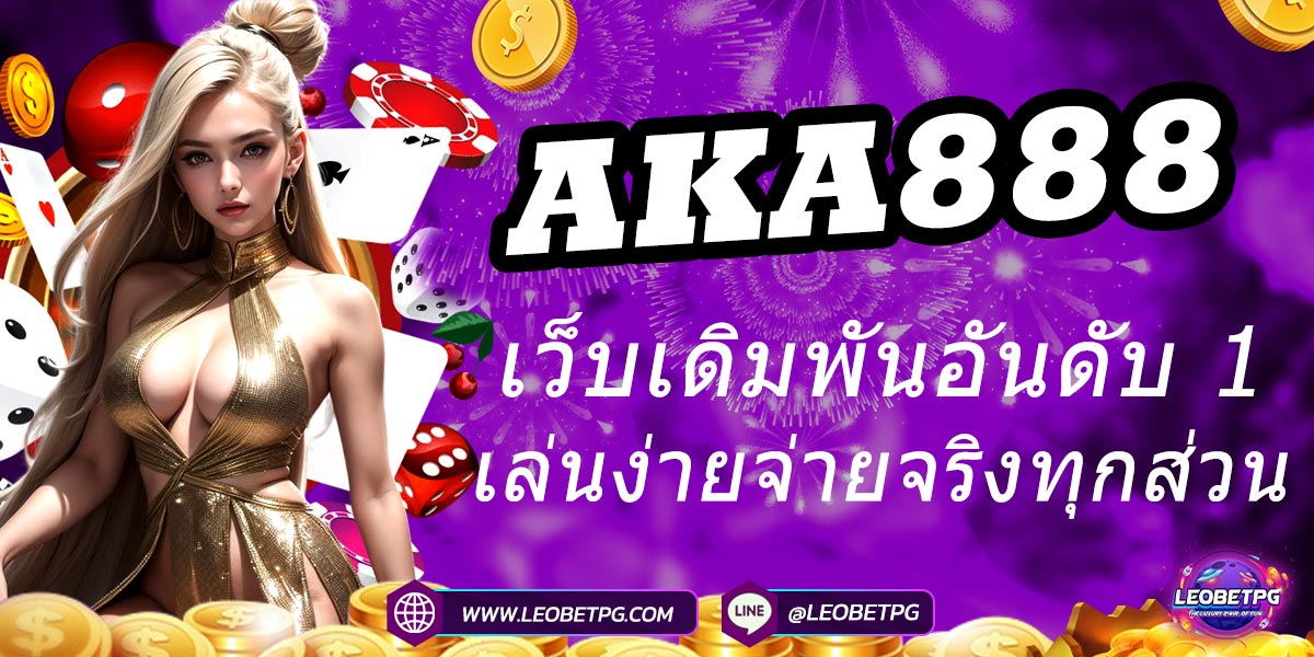 AKA888 เว็บเดิมพันอันดับ 1 เล่นง่ายจ่ายจริงทุกส่วน