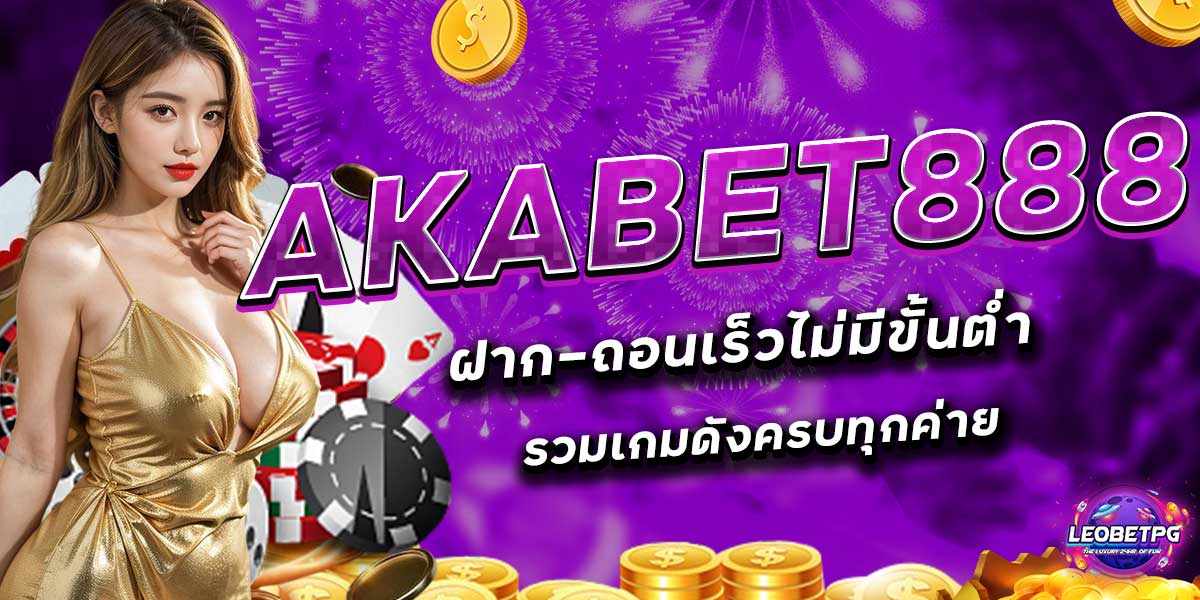 AKABET888 ฝาก-ถอนเร็วไม่มีขั้นต่ำรวมเกมดังครบทุกค่าย
