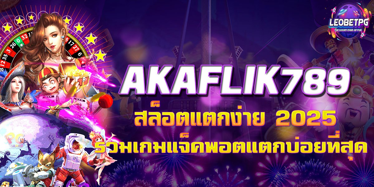 AKAFLIK789 สล็อตแตกง่าย 2025 รวมเกมแจ็คพอตแตกบ่อยที่สุด