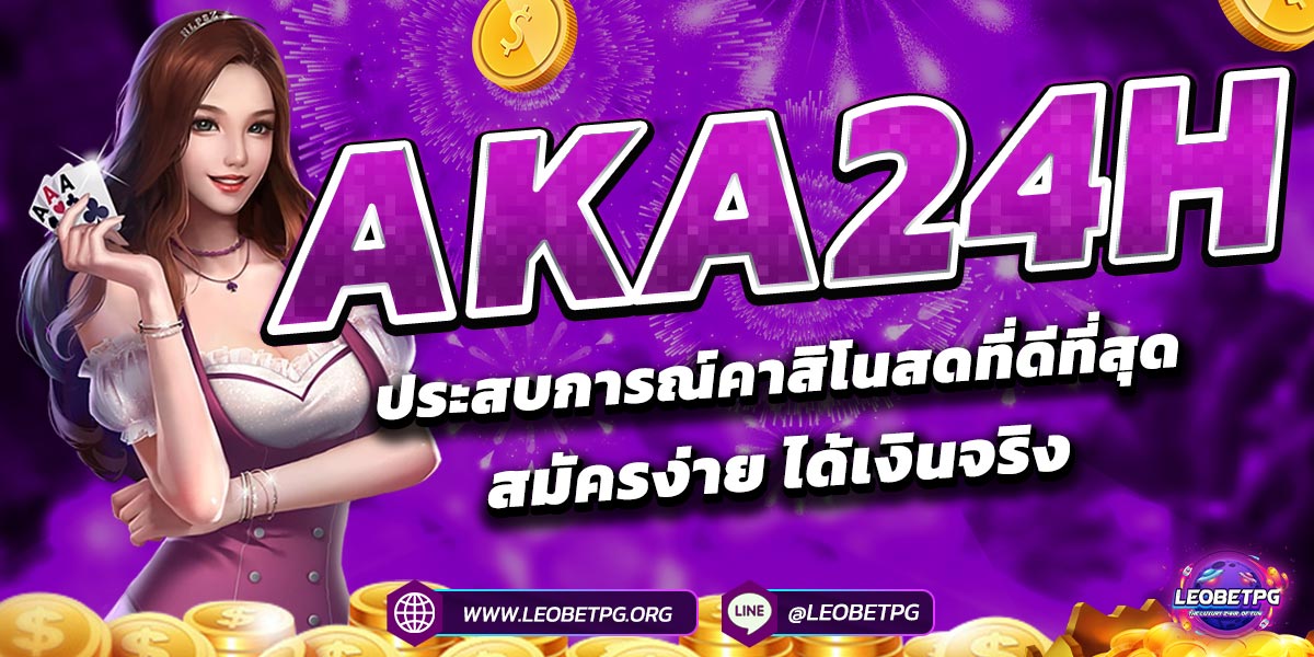 AKA24H ประสบการณ์คาสิโนสดที่ดีที่สุด สมัครง่าย ได้เงินจริง