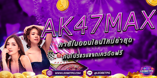 AK47MAX คาสิโนออนไลน์ใหม่ล่าสุด กับโปรแรงแจกเครดิตฟร